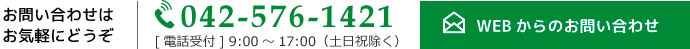 お問い合わせはお気軽にどうぞ。042-576-1421[電話受付] 9:00～17:00（土日祝除く）。WEBからのお問い合わせはこちら。